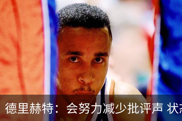 德里赫特：会努力减少批评声 状态还没达到100%