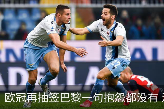 欧冠再抽签巴黎一句抱怨都没有 法媒：真耻辱！